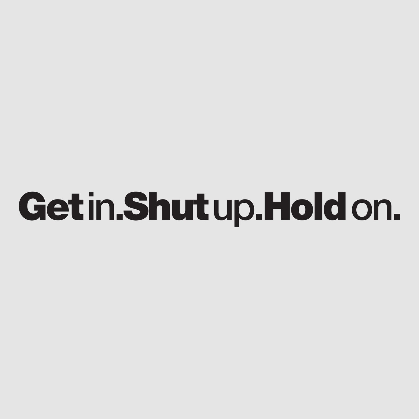 Get In Shut Up Hold On