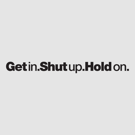 Get In Shut Up Hold On