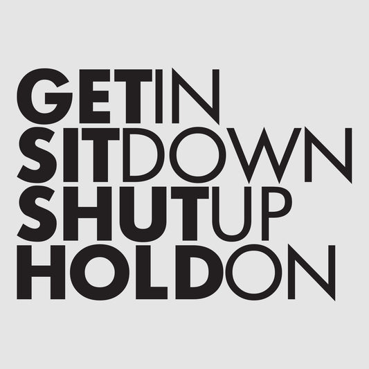 Get In Sit Down Shut Up Hold On