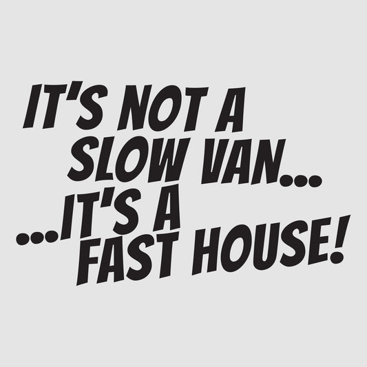 It's Not a Slow Van, It's a Fast House