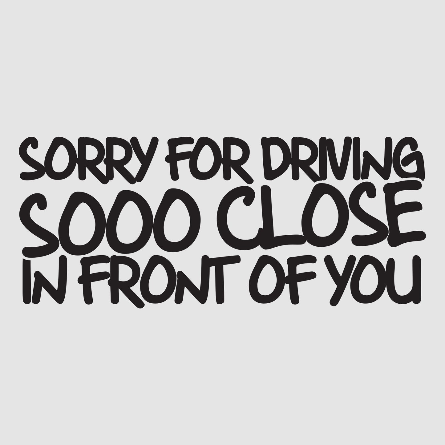 Sorry for Driving sooo close in front of you