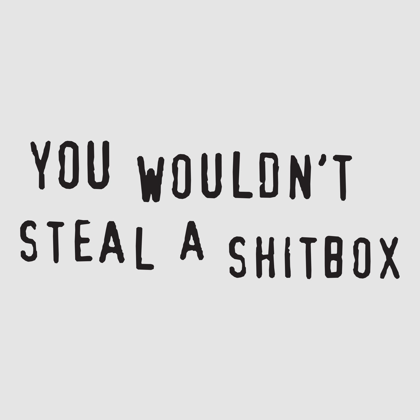 You Wouldn't Steal a Shitbox